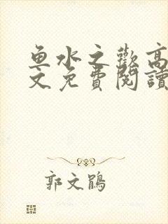 鱼水之欢高干全文免费阅读