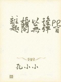 离婚以后po笔趣阁无弹窗