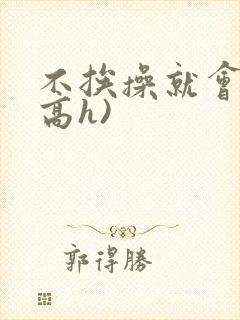 不挨操就会死(高h)