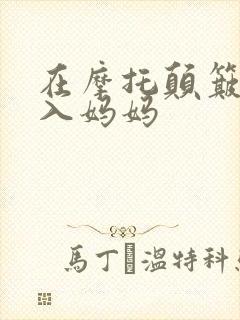 在摩托颠簸中进入妈妈