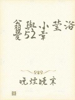 翁与小莹浴室欢爱52章