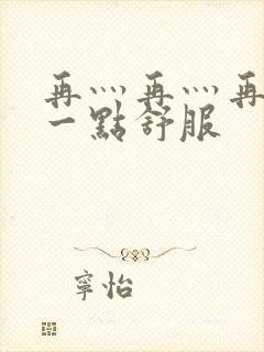 再灬再灬再灬深一点舒服