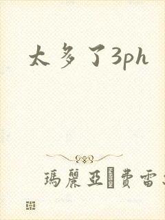 太多了3ph