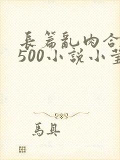 长篇乱肉合集乱500小说小莹