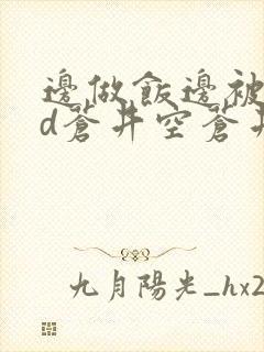 边做饭边被躁bd苍井空苍井空