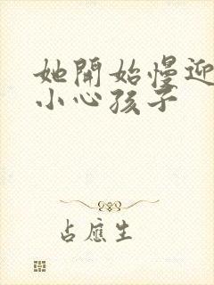 她开始慢迎迎合小心孩子