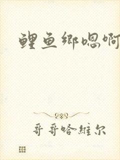 鲤鱼乡嗯啊