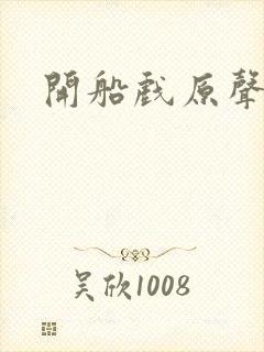 开船戏原声叫