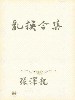 乱换合集