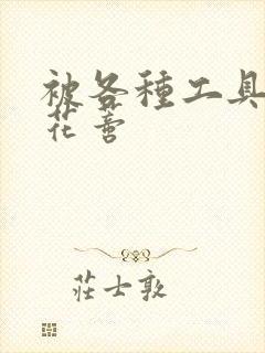 被各种工具调教花蒂封面
