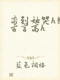 脔到她哭h粗话古言高h封面