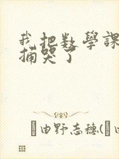 我把数学课代表捅哭了