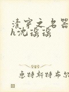 清穿之名器尤物h沈瑶瑶