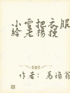 小雪把衣服解开给老杨摸
