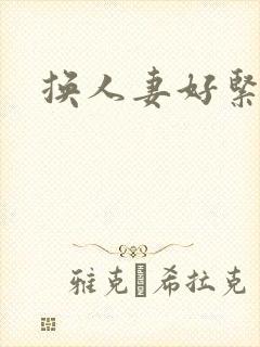 换人妻好紧老朱