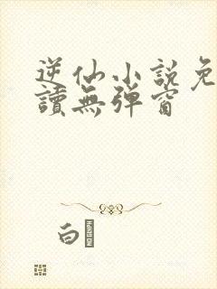逆仙小说免费阅读无弹窗