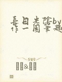 长日光阴by乱作一团笔趣阁免