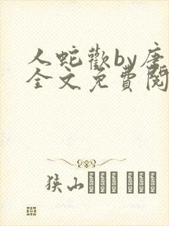 人蛇欢by唐棠全文免费阅读