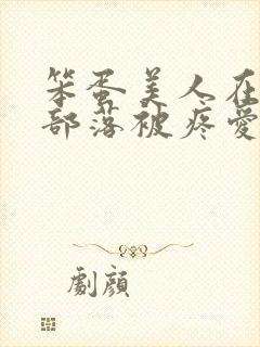 笨蛋美人在兽人部落被疼爱的日子