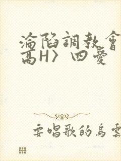 沦陷调教会所〈高H〉四爱
