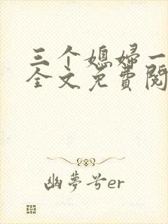 三个媳妇一锅烩全文免费阅读