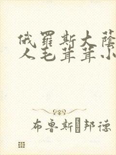 俄罗斯大荫蒂女人毛茸茸小说