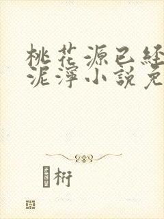 桃花源已经一片泥泞小说免费