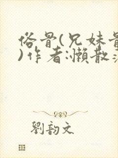俗骨(兄妹骨科)作者:懒散蒲公英