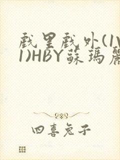 戏里戏外(1V1)HBY苏玛丽全文免费阅读