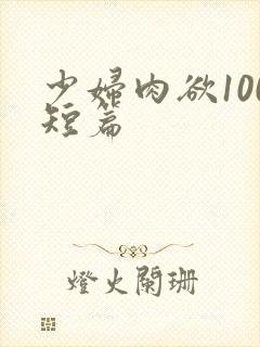 少妇肉欲100短篇