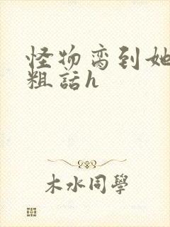 怪物脔到她哭h粗话h