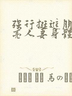 强行挺进朋友漂亮人妻身体