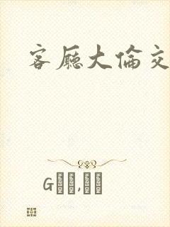 客厅大伦交侩h