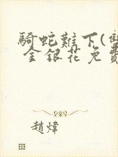 骑蛇难下(双) 金银花免费笔趣阁