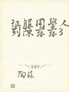 征服同学人妇系列陈露露3