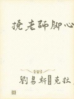 挠老师脚心小说