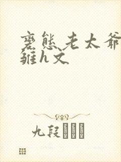 变态老太爷调教雏h文