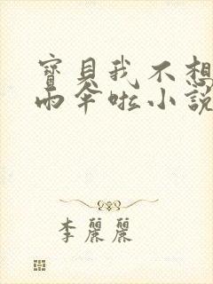 宝贝我不想带小雨伞啦小说