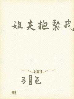 姐夫抱紧我