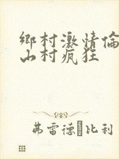乡村激情伦小说山村疯狂
