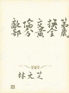 敌伦交换第11部分黄金岁月