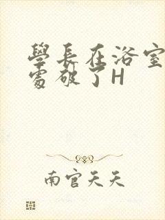 学长在浴室把我处破了H