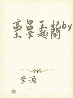 高昌王妃by黛玉笔趣阁