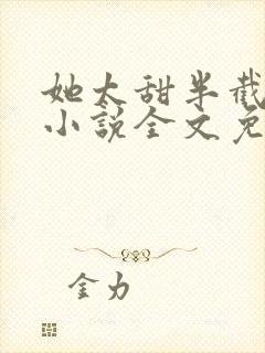 她太甜半截白菜小说全文免费阅读