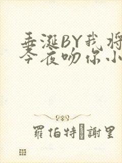 垂涎BY我将在今夜吻你小说免费阅读