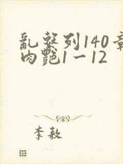 乱系列140章肉艳1一12