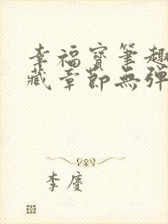 幸福宝笔趣阁隐藏章节无弹窗
