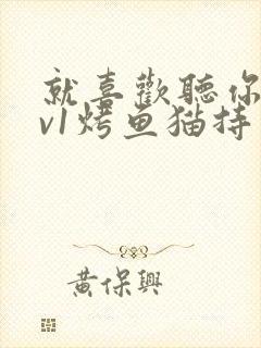 就喜欢听你叫1v1烤鱼猫持竿钓鱼