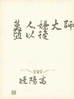 万人嫌大师兄雌堕以后