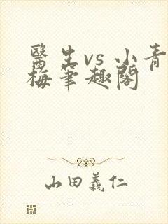 医生vs 小青梅笔趣阁
